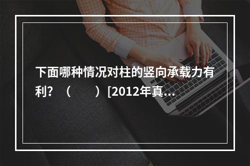 下面哪种情况对柱的竖向承载力有利？（　　）[2012年真题