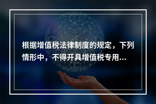 根据增值税法律制度的规定，下列情形中，不得开具增值税专用发票