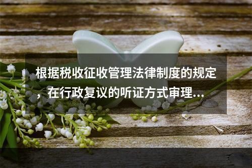 根据税收征收管理法律制度的规定，在行政复议的听证方式审理中，