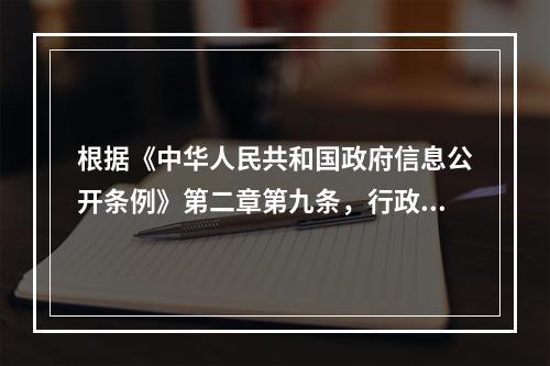 根据《中华人民共和国政府信息公开条例》第二章第九条，行政机关