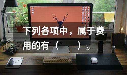 下列各项中，属于费用的有（　　）。