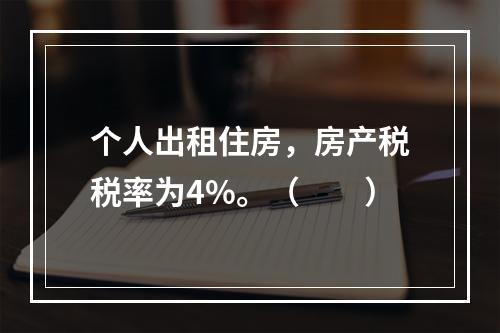 个人出租住房，房产税税率为4%。（　　）