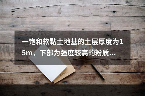 一饱和软黏土地基的土层厚度为15m，下部为强度较高的粉质黏