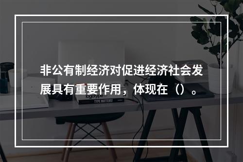 非公有制经济对促进经济社会发展具有重要作用，体现在（）。