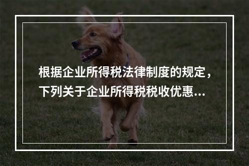 根据企业所得税法律制度的规定，下列关于企业所得税税收优惠的表