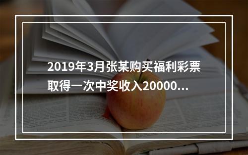 2019年3月张某购买福利彩票取得一次中奖收入20000元，