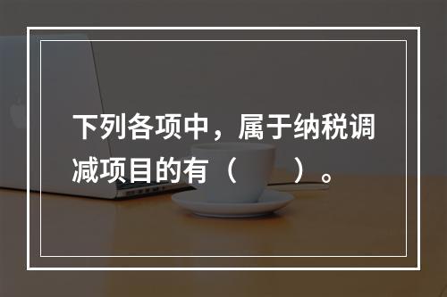 下列各项中，属于纳税调减项目的有（　　）。