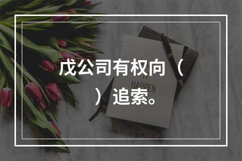 戊公司有权向（　　）追索。