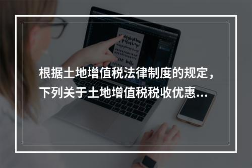 根据土地增值税法律制度的规定，下列关于土地增值税税收优惠的表