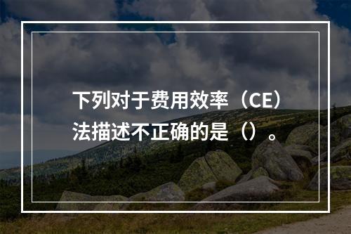 下列对于费用效率（CE）法描述不正确的是（）。