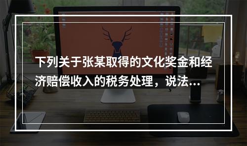 下列关于张某取得的文化奖金和经济赔偿收入的税务处理，说法正确