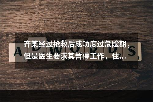 齐某经过抢救后成功度过危险期，但是医生要求其暂停工作，住院一