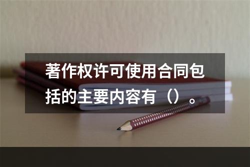 著作权许可使用合同包括的主要内容有（）。