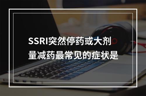 SSRI突然停药或大剂量减药最常见的症状是