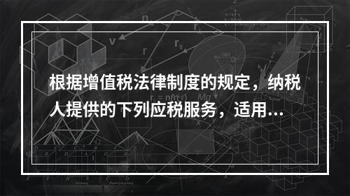 根据增值税法律制度的规定，纳税人提供的下列应税服务，适用增值