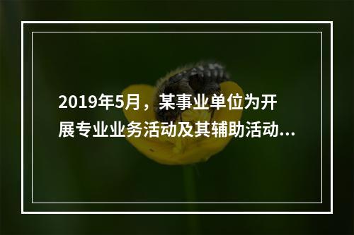 2019年5月，某事业单位为开展专业业务活动及其辅助活动人员