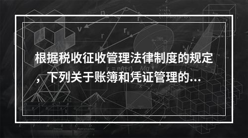 根据税收征收管理法律制度的规定，下列关于账簿和凭证管理的说法