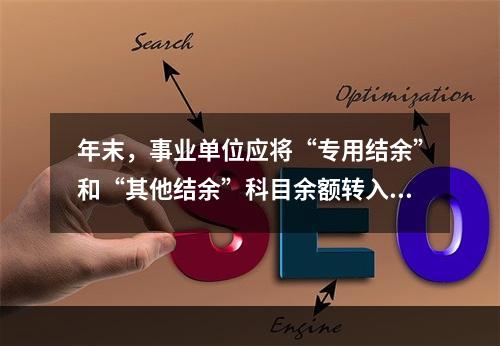 年末，事业单位应将“专用结余”和“其他结余”科目余额转入“非