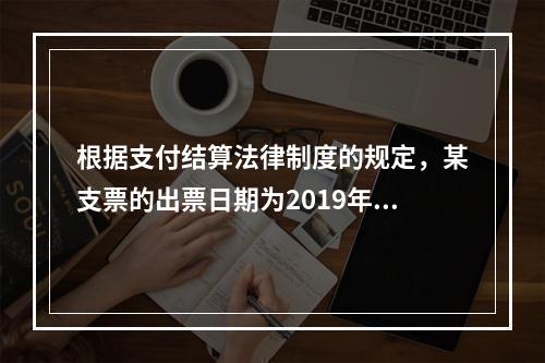 根据支付结算法律制度的规定，某支票的出票日期为2019年10