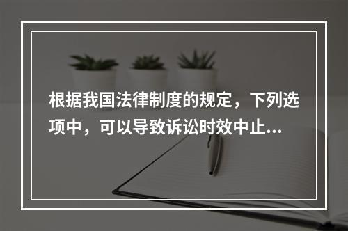 根据我国法律制度的规定，下列选项中，可以导致诉讼时效中止的是