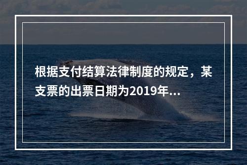 根据支付结算法律制度的规定，某支票的出票日期为2019年10