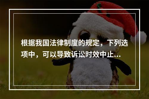 根据我国法律制度的规定，下列选项中，可以导致诉讼时效中止的是