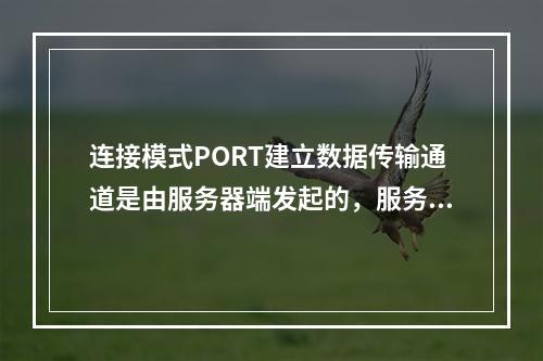 连接模式PORT建立数据传输通道是由服务器端发起的，服务器使