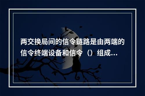 两交换局间的信令链路是由两端的信令终端设备和信令（）组成。