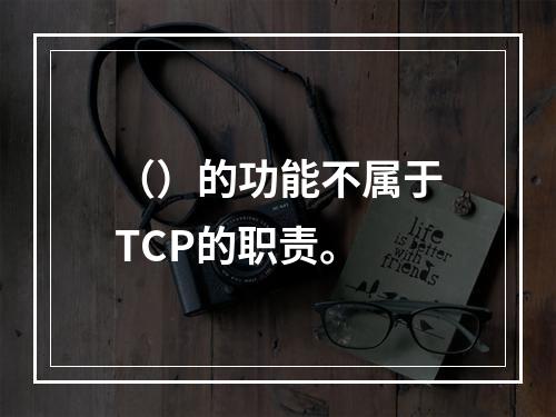 （）的功能不属于TCP的职责。