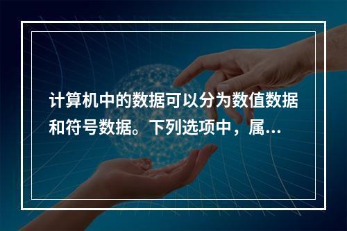 计算机中的数据可以分为数值数据和符号数据。下列选项中，属于数