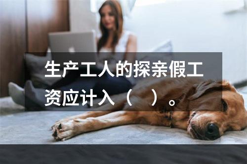 生产工人的探亲假工资应计入（　）。