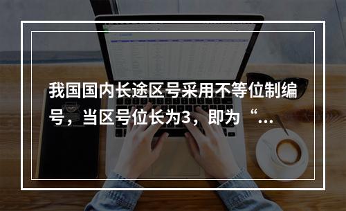 我国国内长途区号采用不等位制编号，当区号位长为3，即为“XY