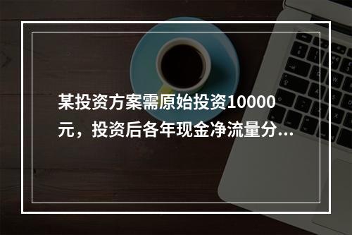 某投资方案需原始投资10000元，投资后各年现金净流量分别