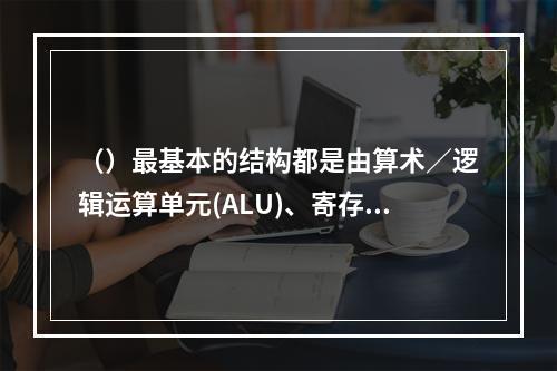 （）最基本的结构都是由算术／逻辑运算单元(ALU)、寄存器组