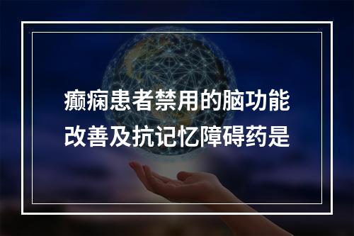 癫痫患者禁用的脑功能改善及抗记忆障碍药是