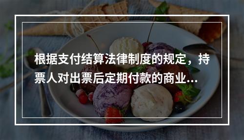 根据支付结算法律制度的规定，持票人对出票后定期付款的商业汇票