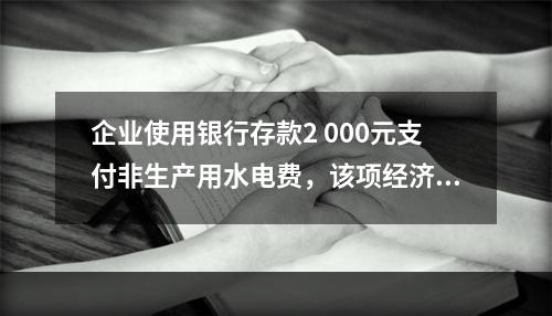 企业使用银行存款2 000元支付非生产用水电费，该项经济业务