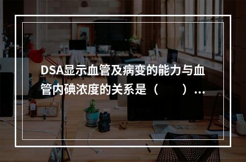 DSA显示血管及病变的能力与血管内碘浓度的关系是（　　）。