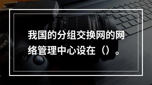 我国的分组交换网的网络管理中心设在（）。