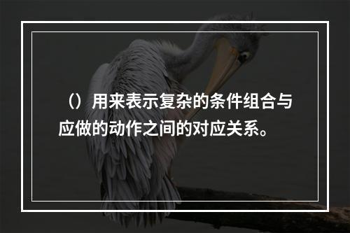 （）用来表示复杂的条件组合与应做的动作之间的对应关系。