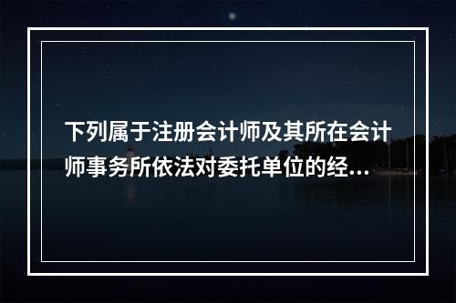 下列属于注册会计师及其所在会计师事务所依法对委托单位的经济活