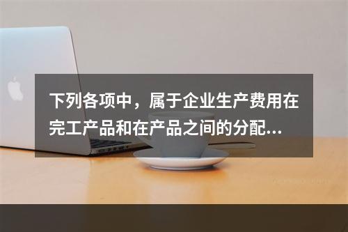 下列各项中，属于企业生产费用在完工产品和在产品之间的分配方法