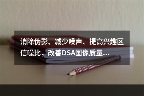 消除伪影、减少噪声、提高兴趣区信噪比，改善DSA图像质量可采