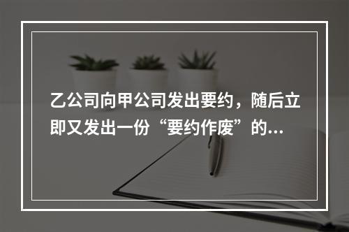 乙公司向甲公司发出要约，随后立即又发出一份“要约作废”的函件