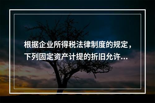 根据企业所得税法律制度的规定，下列固定资产计提的折旧允许在计