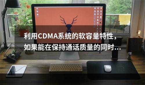 利用CDMA系统的软容量特性，如果能在保持通话质量的同时降低