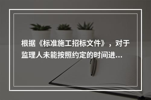 根据《标准施工招标文件》，对于监理人未能按照约定的时间进行检