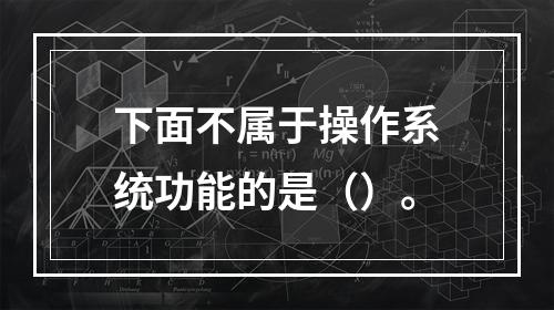 下面不属于操作系统功能的是（）。