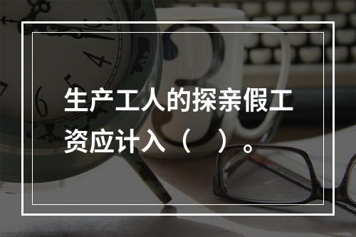 生产工人的探亲假工资应计入（　）。