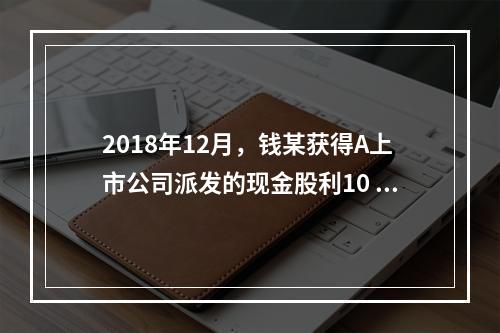 2018年12月，钱某获得A上市公司派发的现金股利10 00